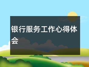 銀行服務(wù)工作心得體會(huì)
