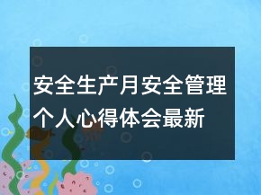 安全生產(chǎn)月安全管理個(gè)人心得體會(huì)最新