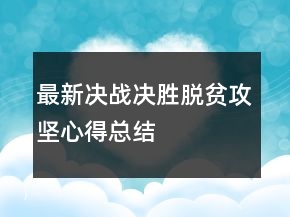 最新決戰(zhàn)決勝脫貧攻堅(jiān)心得總結(jié)