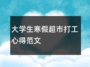 大學(xué)生寒假超市打工心得范文