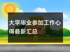 大學(xué)畢業(yè)參加工作心得最新匯總