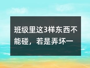 班級(jí)里這3樣“東西”不能碰，若是弄壞一個(gè)，班主任：小心我打你