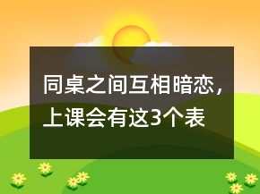 同桌之間“互相暗戀”，上課會(huì)有這3個(gè)表現(xiàn)