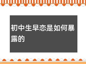 初中生“早戀”是如何暴露的