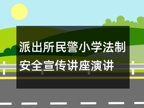 派出所民警小學(xué)法制安全宣傳講座演講稿