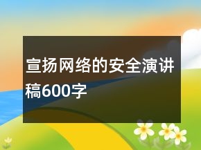 宣揚(yáng)網(wǎng)絡(luò)的安全演講稿600字
