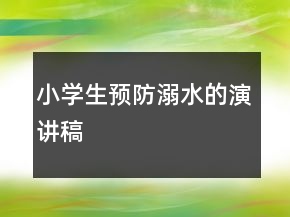 小學(xué)生預(yù)防溺水的演講稿