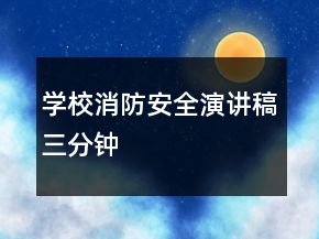 學校消防安全演講稿三分鐘