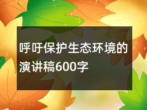 呼吁保護(hù)生態(tài)環(huán)境的演講稿600字