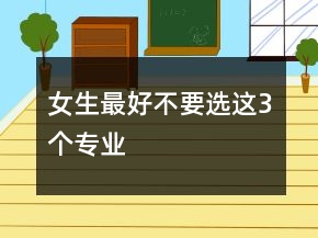 女生最好不要選這3個(gè)專業(yè)