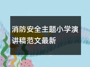 消防安全主題小學(xué)演講稿范文最新
