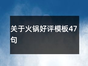 關(guān)于火鍋好評模板47句
