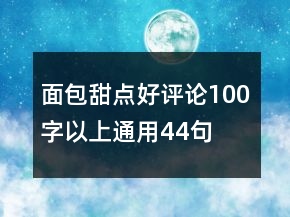 面包甜點好評論100字以上通用44句