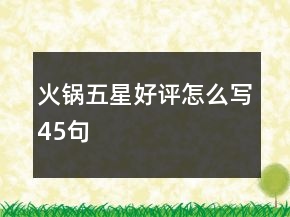 火鍋五星好評怎么寫45句