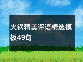火鍋精美評(píng)語(yǔ)精選模板49句