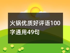 火鍋優(yōu)質(zhì)好評語100字通用49句
