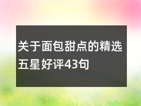 關(guān)于面包甜點(diǎn)的精選五星好評(píng)43句