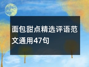 面包甜點(diǎn)精選評(píng)語(yǔ)范文通用47句