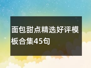 面包甜點(diǎn)精選好評模板合集45句
