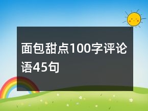 面包甜點(diǎn)100字評(píng)論語45句