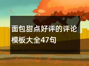 面包甜點(diǎn)好評(píng)的評(píng)論模板大全47句