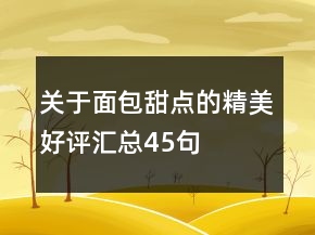 關(guān)于面包甜點(diǎn)的精美好評匯總45句