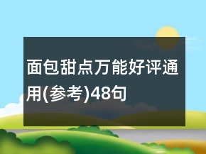 面包甜點(diǎn)萬(wàn)能好評(píng)通用(參考)48句