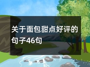 關(guān)于面包甜點(diǎn)好評(píng)的句子46句