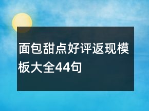 面包甜點(diǎn)好評返現(xiàn)模板大全44句