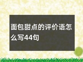 面包甜點(diǎn)的評(píng)價(jià)語(yǔ)怎么寫(xiě)44句
