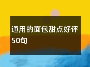 通用的面包甜點(diǎn)好評(píng)50句