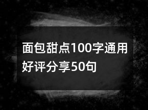 面包甜點(diǎn)100字通用好評(píng)分享50句