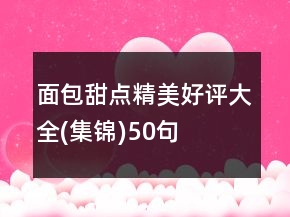 面包甜點(diǎn)精美好評(píng)大全(集錦)50句