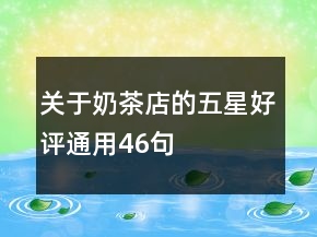 關(guān)于奶茶店的五星好評(píng)通用46句