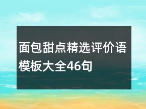 面包甜點(diǎn)精選評(píng)價(jià)語(yǔ)模板大全46句