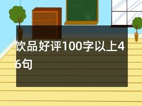 飲品好評(píng)100字以上46句