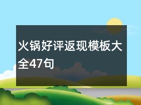 火鍋好評(píng)返現(xiàn)模板大全47句