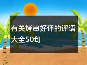 有關(guān)烤串好評的評語大全50句
