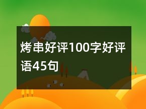 烤串好評100字好評語45句