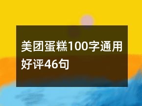 美團(tuán)蛋糕100字通用好評(píng)46句