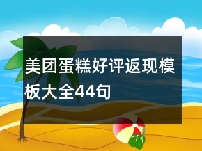 美團(tuán)蛋糕好評(píng)返現(xiàn)模板大全44句