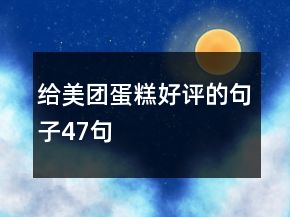 給美團(tuán)蛋糕好評的句子47句