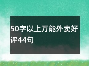 50字以上萬能外賣好評(píng)44句