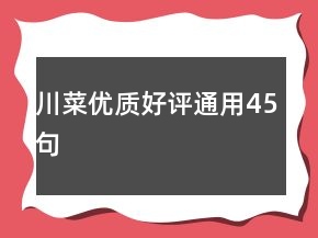 川菜優(yōu)質(zhì)好評通用45句