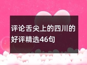 評論舌尖上的四川的好評精選46句