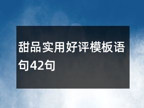 甜品實(shí)用好評(píng)模板語(yǔ)句42句