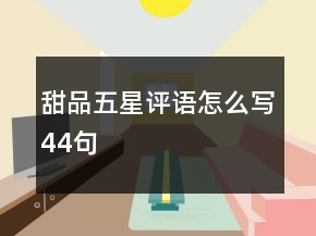 甜品五星評(píng)語(yǔ)怎么寫(xiě)44句