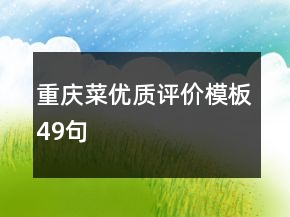 重慶菜優(yōu)質(zhì)評(píng)價(jià)模板49句
