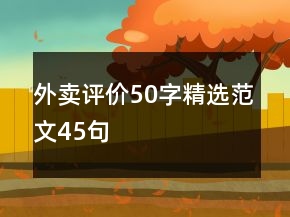 外賣(mài)評(píng)價(jià)50字精選范文45句