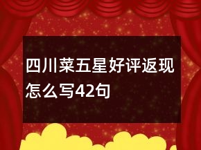 四川菜五星好評返現(xiàn)怎么寫42句